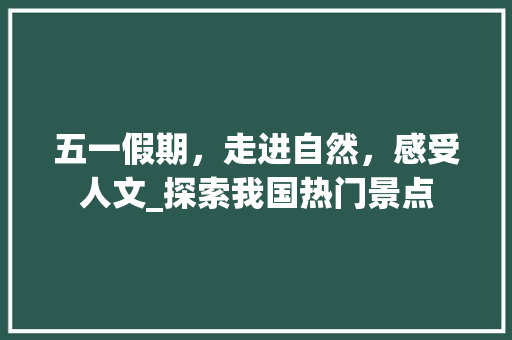 五一假期，走进自然，感受人文_探索我国热门景点  第1张