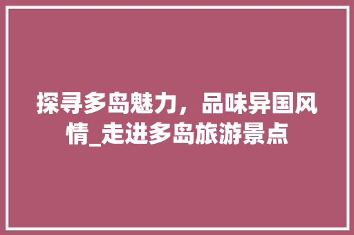 探寻多岛魅力，品味异国风情_走进多岛旅游景点