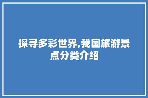 探寻多彩世界,我国旅游景点分类介绍