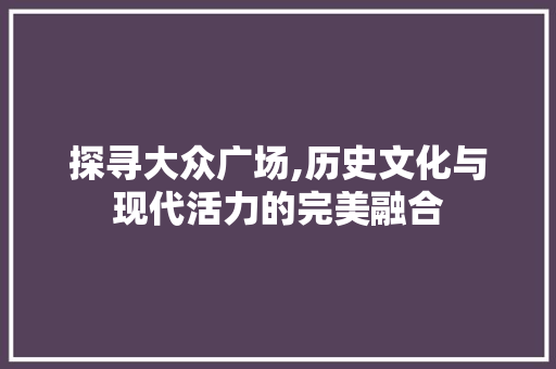 探寻大众广场,历史文化与现代活力的完美融合