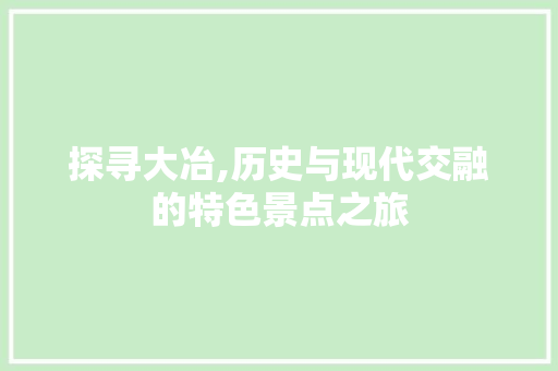 探寻大冶,历史与现代交融的特色景点之旅