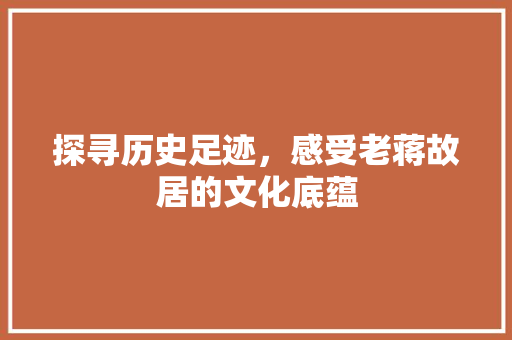 探寻历史足迹，感受老蒋故居的文化底蕴