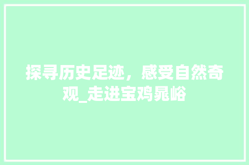 探寻历史足迹，感受自然奇观_走进宝鸡晁峪