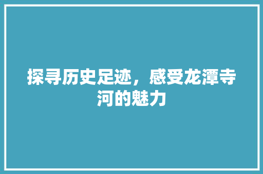 探寻历史足迹，感受龙潭寺河的魅力