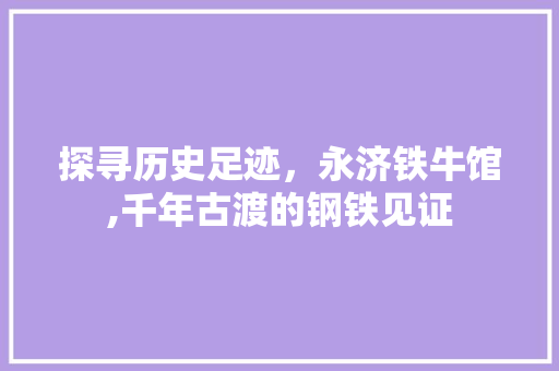 探寻历史足迹，永济铁牛馆,千年古渡的钢铁见证