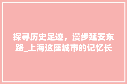 探寻历史足迹，漫步延安东路_上海这座城市的记忆长廊