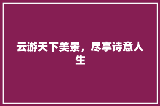 云游天下美景，尽享诗意人生