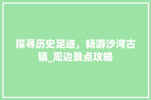 探寻历史足迹，畅游沙湾古镇_周边景点攻略