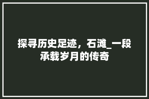 探寻历史足迹，石滩_一段承载岁月的传奇