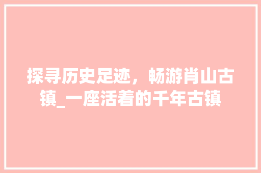 探寻历史足迹，畅游肖山古镇_一座活着的千年古镇