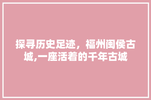 探寻历史足迹，福州闽侯古城,一座活着的千年古城