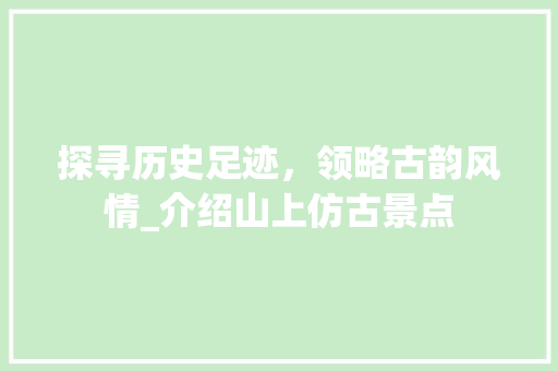 探寻历史足迹，领略古韵风情_介绍山上仿古景点