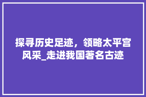 探寻历史足迹，领略太平宫风采_走进我国著名古迹