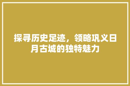 探寻历史足迹，领略巩义日月古城的独特魅力