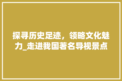 探寻历史足迹，领略文化魅力_走进我国著名导视景点