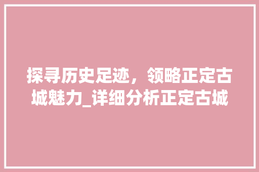 探寻历史足迹，领略正定古城魅力_详细分析正定古城各景点