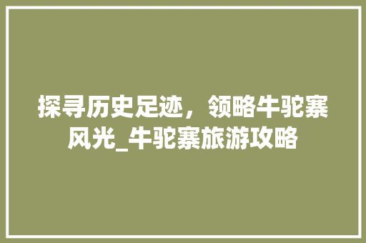 探寻历史足迹，领略牛驼寨风光_牛驼寨旅游攻略