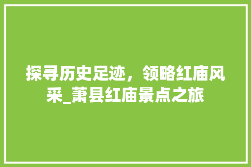 探寻历史足迹，领略红庙风采_萧县红庙景点之旅