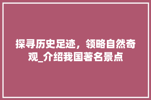 探寻历史足迹，领略自然奇观_介绍我国著名景点