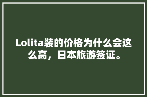 Lolita装的价格为什么会这么高，日本旅游签证。