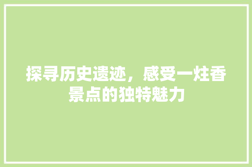 探寻历史遗迹，感受一炷香景点的独特魅力