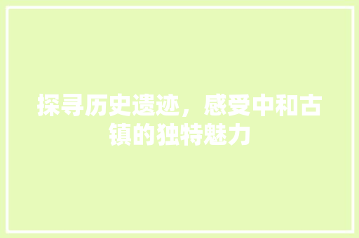 探寻历史遗迹，感受中和古镇的独特魅力