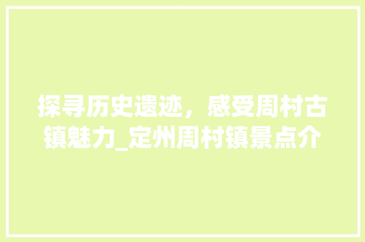 探寻历史遗迹，感受周村古镇魅力_定州周村镇景点介绍