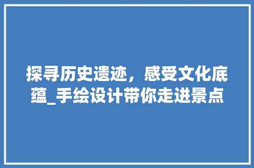 探寻历史遗迹，感受文化底蕴_手绘设计带你走进景点