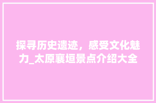 探寻历史遗迹，感受文化魅力_太原襄垣景点介绍大全