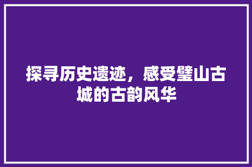 探寻历史遗迹，感受璧山古城的古韵风华