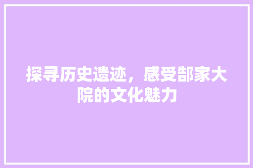 探寻历史遗迹，感受郜家大院的文化魅力