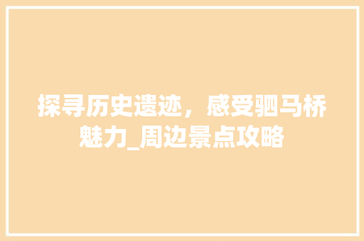 探寻历史遗迹，感受驷马桥魅力_周边景点攻略