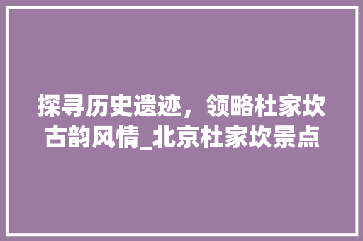 探寻历史遗迹，领略杜家坎古韵风情_北京杜家坎景点详细分析