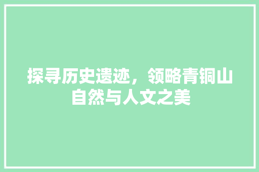 探寻历史遗迹，领略青铜山自然与人文之美