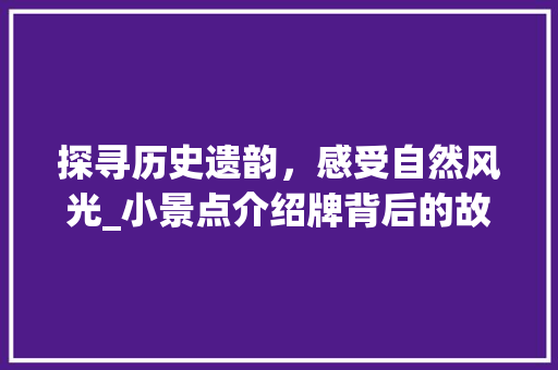 探寻历史遗韵，感受自然风光_小景点介绍牌背后的故事