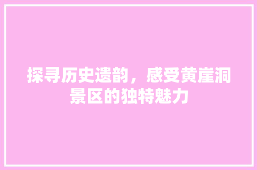 探寻历史遗韵，感受黄崖洞景区的独特魅力