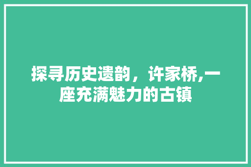 探寻历史遗韵，许家桥,一座充满魅力的古镇