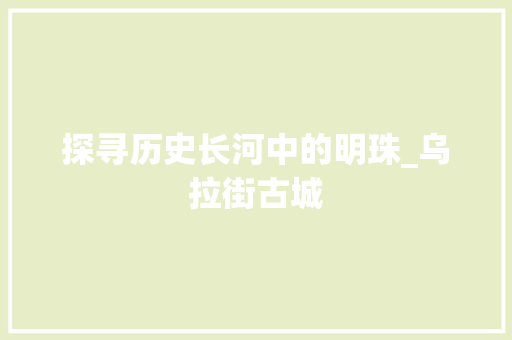 探寻历史长河中的明珠_乌拉街古城