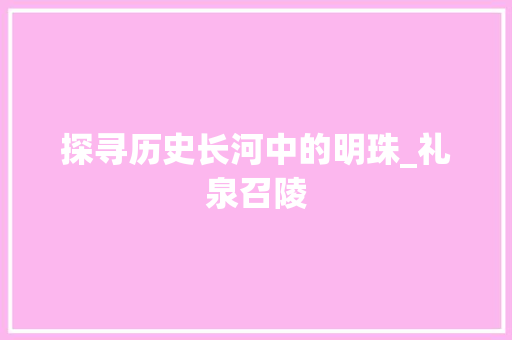 探寻历史长河中的明珠_礼泉召陵