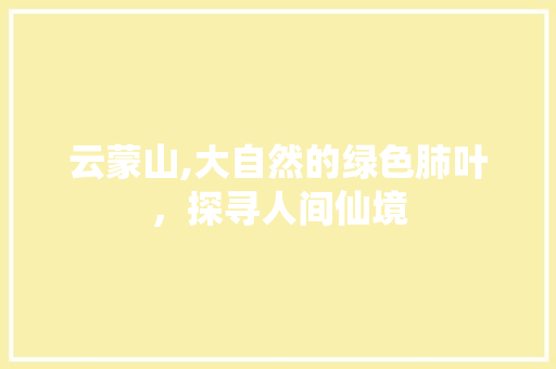 云蒙山,大自然的绿色肺叶，探寻人间仙境