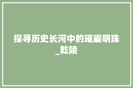 探寻历史长河中的璀璨明珠_乾陵