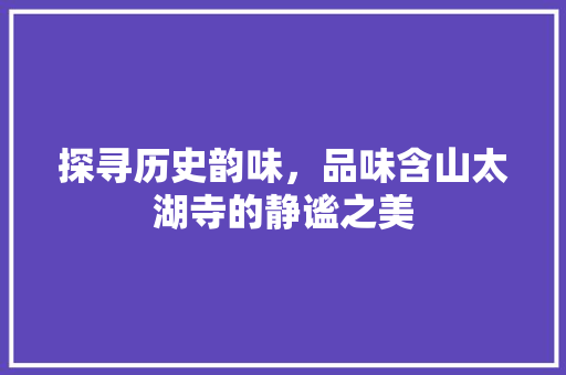 探寻历史韵味，品味含山太湖寺的静谧之美