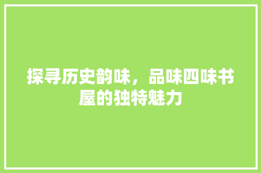 探寻历史韵味，品味四味书屋的独特魅力