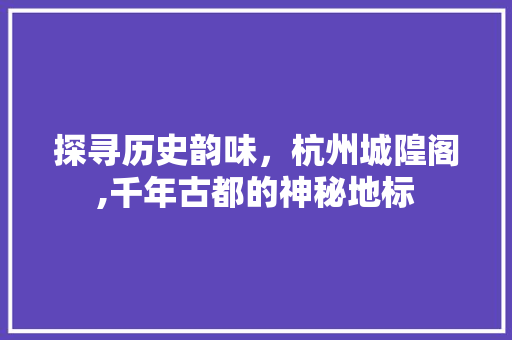 探寻历史韵味，杭州城隍阁,千年古都的神秘地标