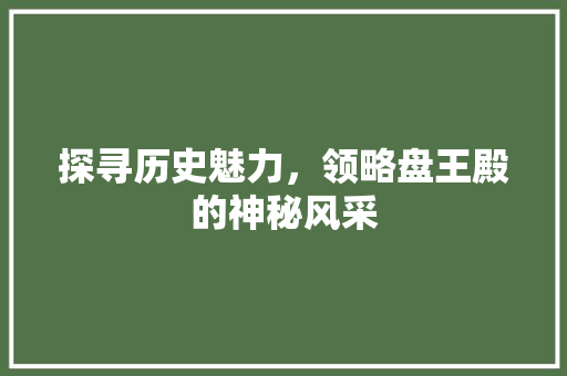 探寻历史魅力，领略盘王殿的神秘风采