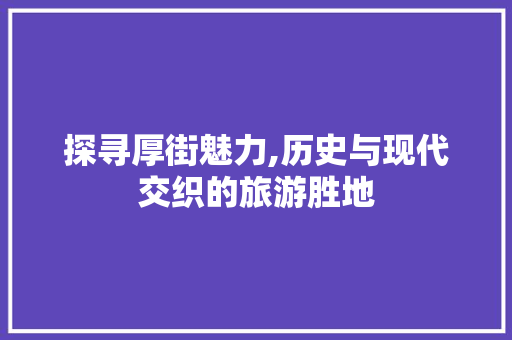 探寻厚街魅力,历史与现代交织的旅游胜地