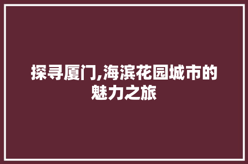 探寻厦门,海滨花园城市的魅力之旅