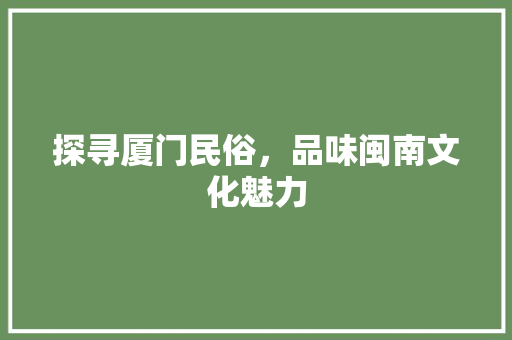 探寻厦门民俗，品味闽南文化魅力