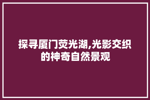 探寻厦门荧光湖,光影交织的神奇自然景观