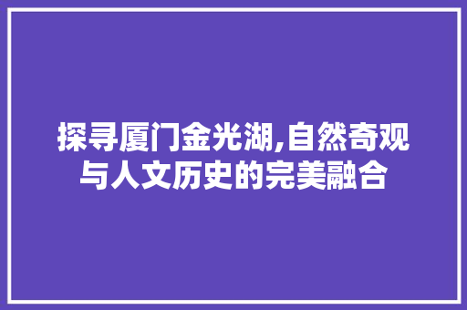 探寻厦门金光湖,自然奇观与人文历史的完美融合